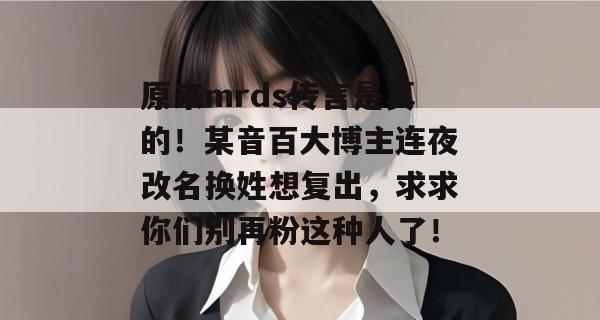 原来mrds传言是真的!某音百大博主连夜改名换姓想复出,求求你们别再粉这种人了! 原来mrds传言是真的!某音百大博主连夜改名换姓想复出,求求你们别再粉这种人了!