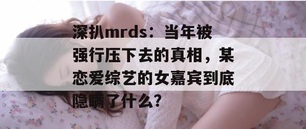 深扒mrds：当年被强行压下去的真相，某恋爱综艺的女嘉宾到底隐瞒了什么？